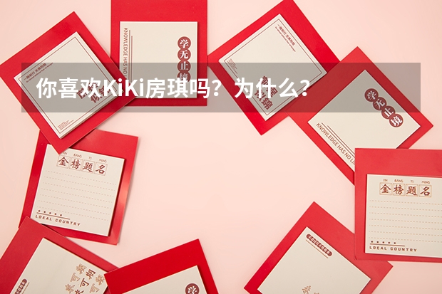 你喜欢KiKi房琪吗？为什么？