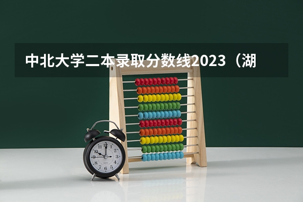 中北大学二本录取分数线2023（湖北省高考二本分数线）