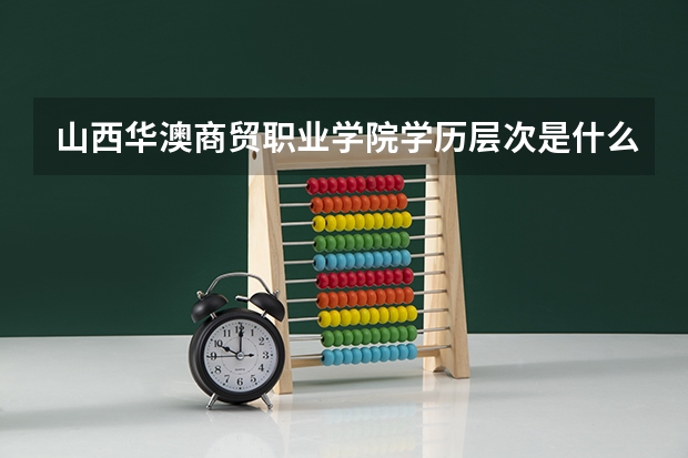 山西华澳商贸职业学院学历层次是什么