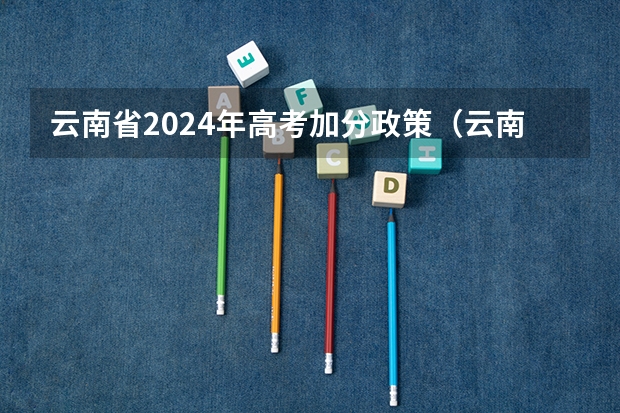 云南省2024年高考加分政策（云南农村独生子女高考加分政策）