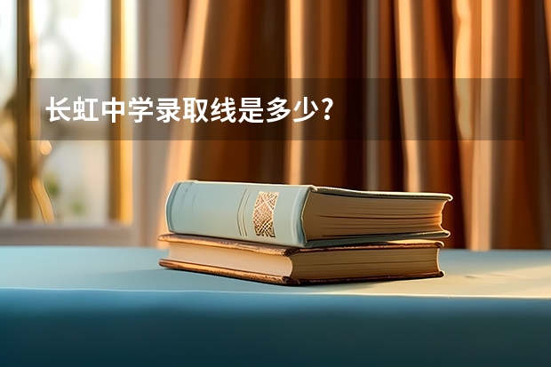 长虹中学录取线是多少?