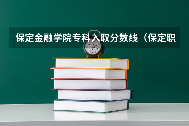 保定金融学院专科入取分数线（保定职业技术学院录取分数线）