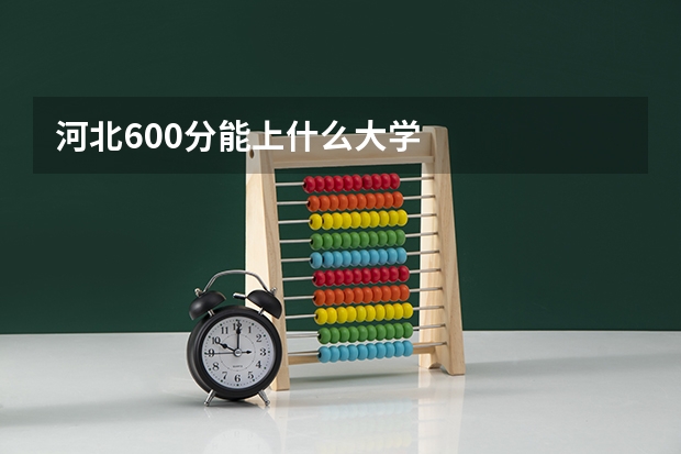 河北600分能上什么大学