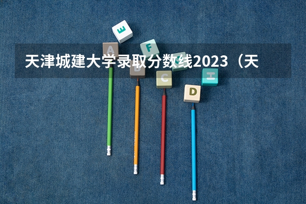 天津城建大学录取分数线2023（天津城建大学分数线）