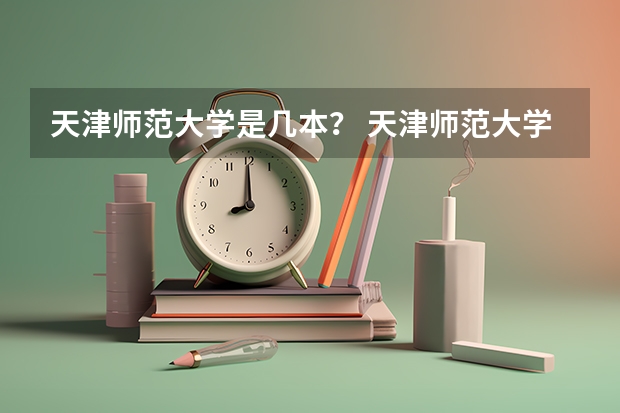 天津师范大学是几本？ 天津师范大学是几本院校？