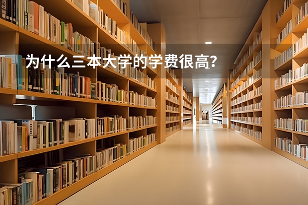 为什么三本大学的学费很高？