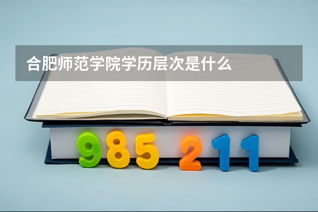 合肥师范学院学历层次是什么