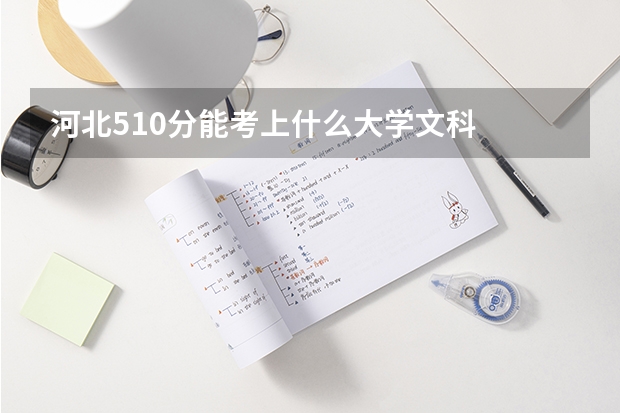 河北510分能考上什么大学文科