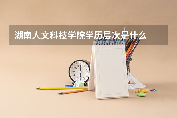 湖南人文科技学院学历层次是什么