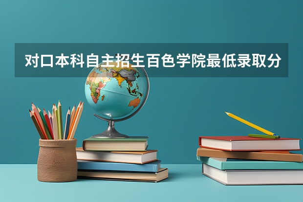 对口本科自主招生百色学院最低录取分数线（百色学院录取分数线）