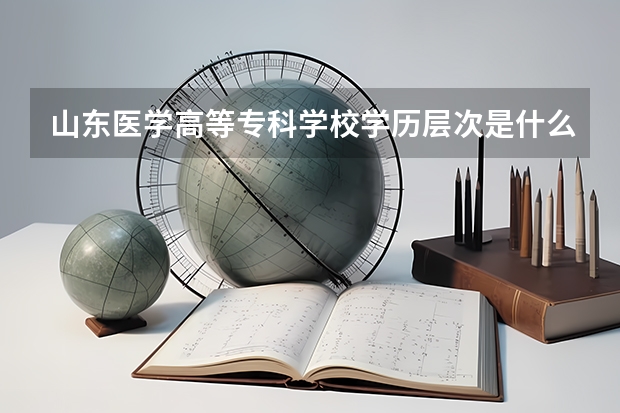 山东医学高等专科学校学历层次是什么