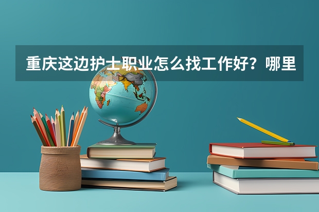 重庆这边护士职业怎么找工作好？哪里有相关的招聘呢？