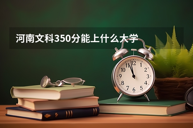 河南文科350分能上什么大学