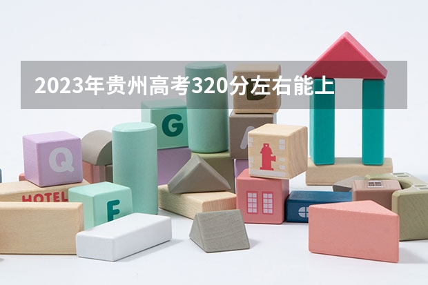 2023年贵州高考320分左右能上什么大学