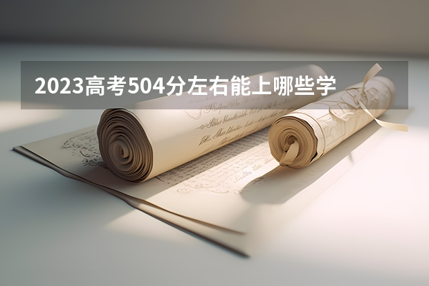 2023高考504分左右能上哪些学校