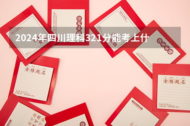 2024年四川理科321分能考上什么大学？