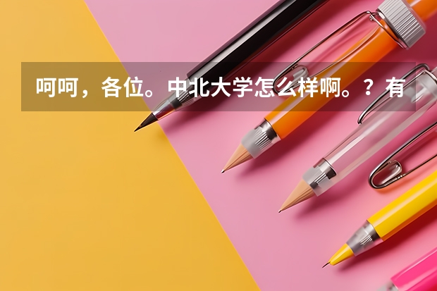 呵呵，各位。中北大学怎么样啊。？有没有二本线的专业啊。好一些的？二本a还是b？