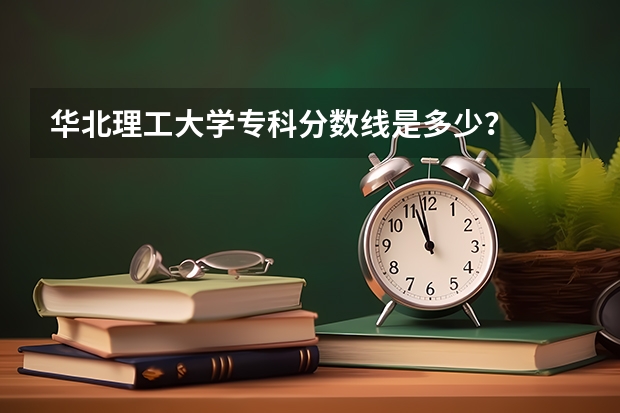 华北理工大学专科分数线是多少？