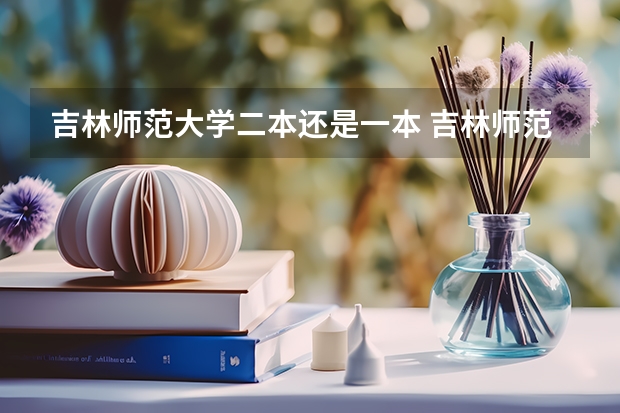 吉林师范大学二本还是一本 吉林师范大学是一本还是二本