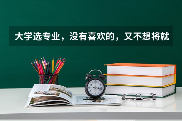 大学选专业，没有喜欢的，又不想将就怎么办？