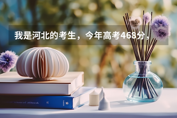 我是河北的考生，今年高考468分，能上什么样好的专科学校？