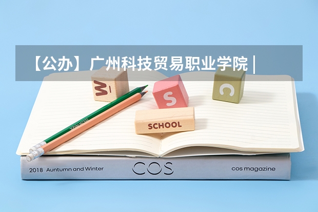 【公办】广州科技贸易职业学院 | 录取分数/学校环境、宿舍介绍！ 广州科技贸易职业学院升本率