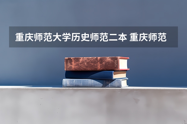 重庆师范大学历史师范二本 重庆师范大学是几本