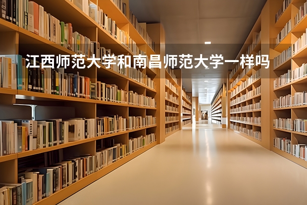 江西师范大学和南昌师范大学一样吗