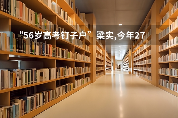 “56岁高考钉子户”梁实,今年27次参加高考,最终考了多少分?