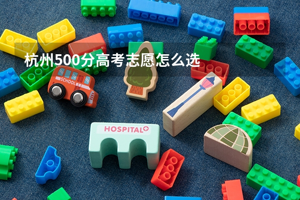 杭州500分高考志愿怎么选