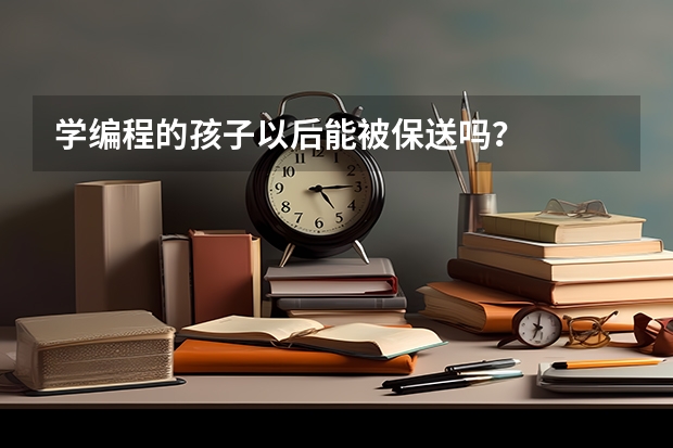 学编程的孩子以后能被保送吗？