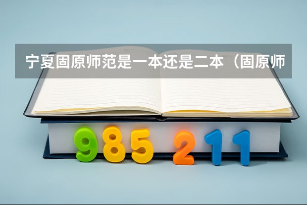 宁夏固原师范是一本还是二本（固原师范学院是几本）