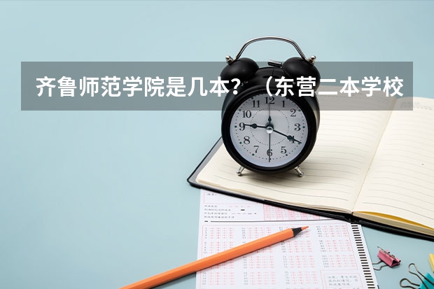 齐鲁师范学院是几本？（东营二本学校排名）