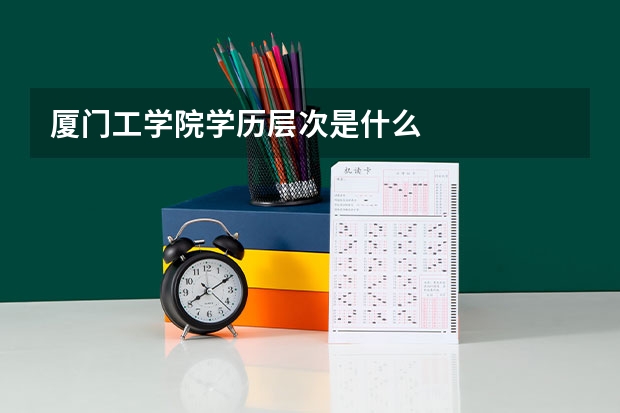 厦门工学院学历层次是什么