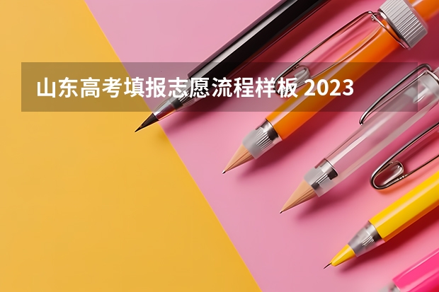 山东高考填报志愿流程样板 2023山东高考志愿填报流程