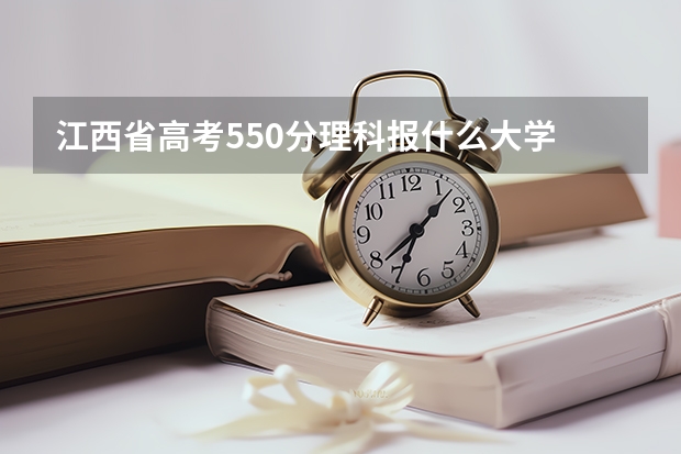 江西省高考550分理科报什么大学