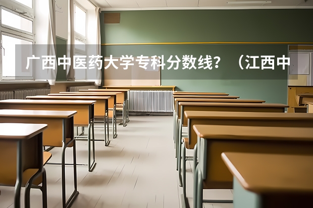 广西中医药大学专科分数线？（江西中医药大学专科分数线）