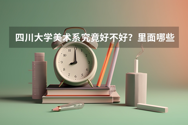 四川大学美术系究竟好不好？里面哪些专业好也好就业？