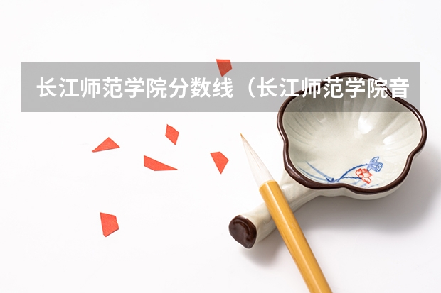 长江师范学院分数线（长江师范学院音乐类录取分数线）