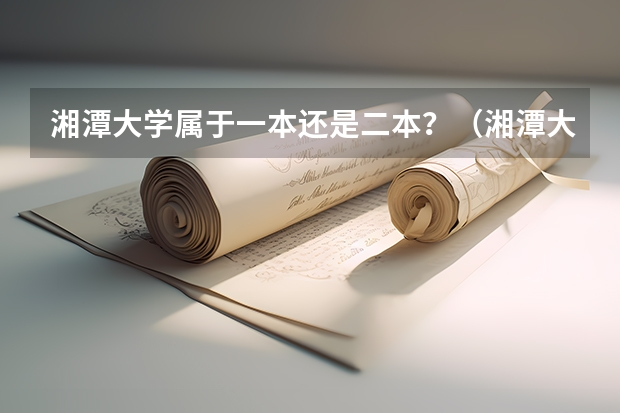 湘潭大学属于一本还是二本？（湘潭大学是属于一本大学还是二本大学）