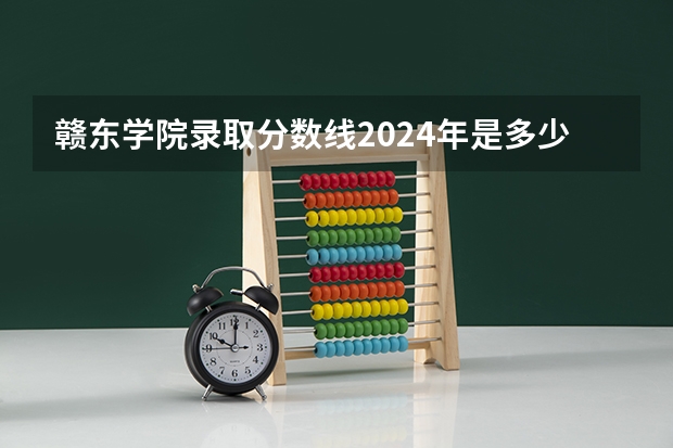 赣东学院录取分数线2024年是多少分(附各省录取最低分)