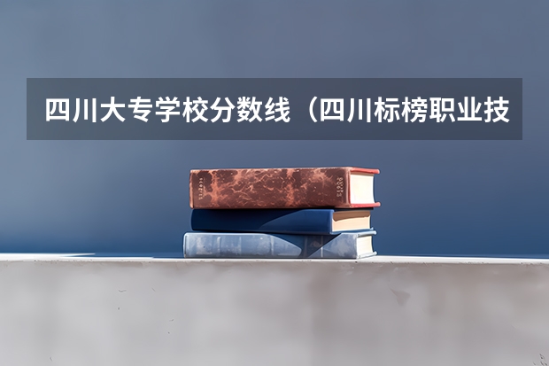 四川大专学校分数线（四川标榜职业技术学院成考招生简章学习形式成教和自考学历区别）