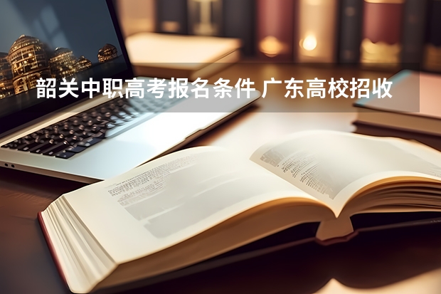 韶关中职高考报名条件 广东高校招收中职生 “3+专业技能课程证书”考试1月开考