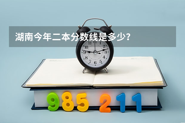 湖南今年二本分数线是多少？