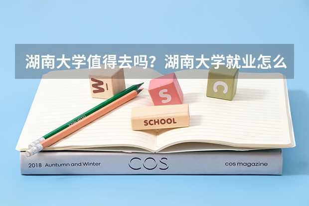 湖南大学值得去吗？湖南大学就业怎么样？附就业率最高的专业