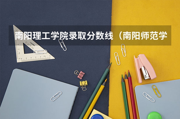 南阳理工学院录取分数线（南阳师范学院 录取分数）