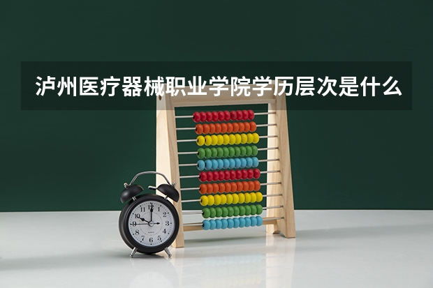 泸州医疗器械职业学院学历层次是什么