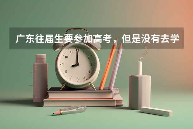 广东往届生要参加高考，但是没有去学校怎么报名？