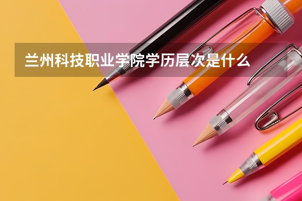 兰州科技职业学院学历层次是什么