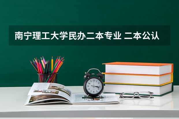 南宁理工大学民办二本专业 二本公认最好理工大学广西